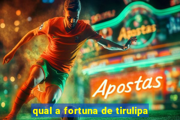 qual a fortuna de tirulipa